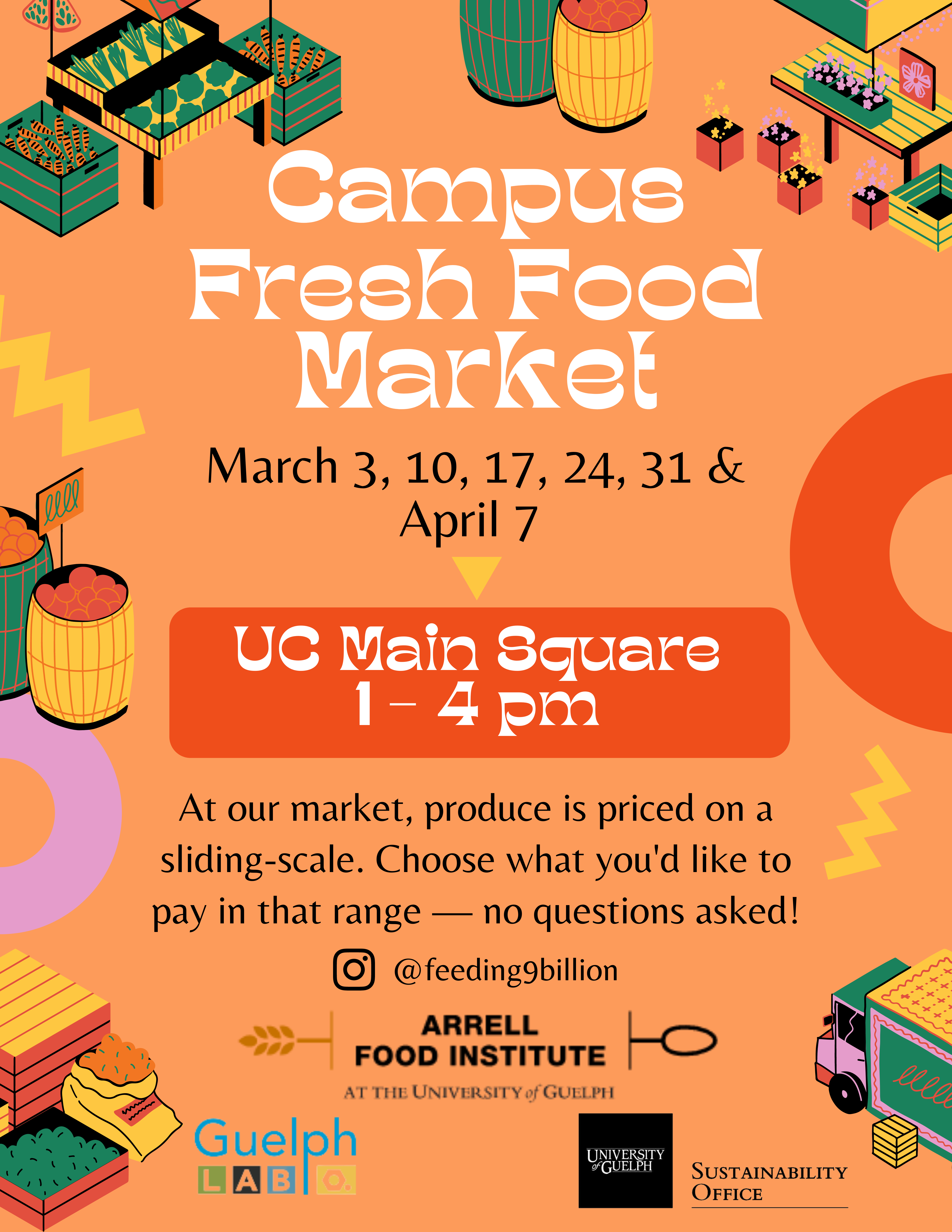 Orange poster with the text "Campus Fresh Food Market March 3, 10, 17, 24, 31 & April 7 UC Main Square 1-4pm At our market, produce is priced on a sliding-scale. Choose what you'd like to pay in that range - no questions asked!" Logos for Feeding 9 Billion, Arrell Food Institute, Guelph Food Lab, and the Sustainability Office are at the bottom.